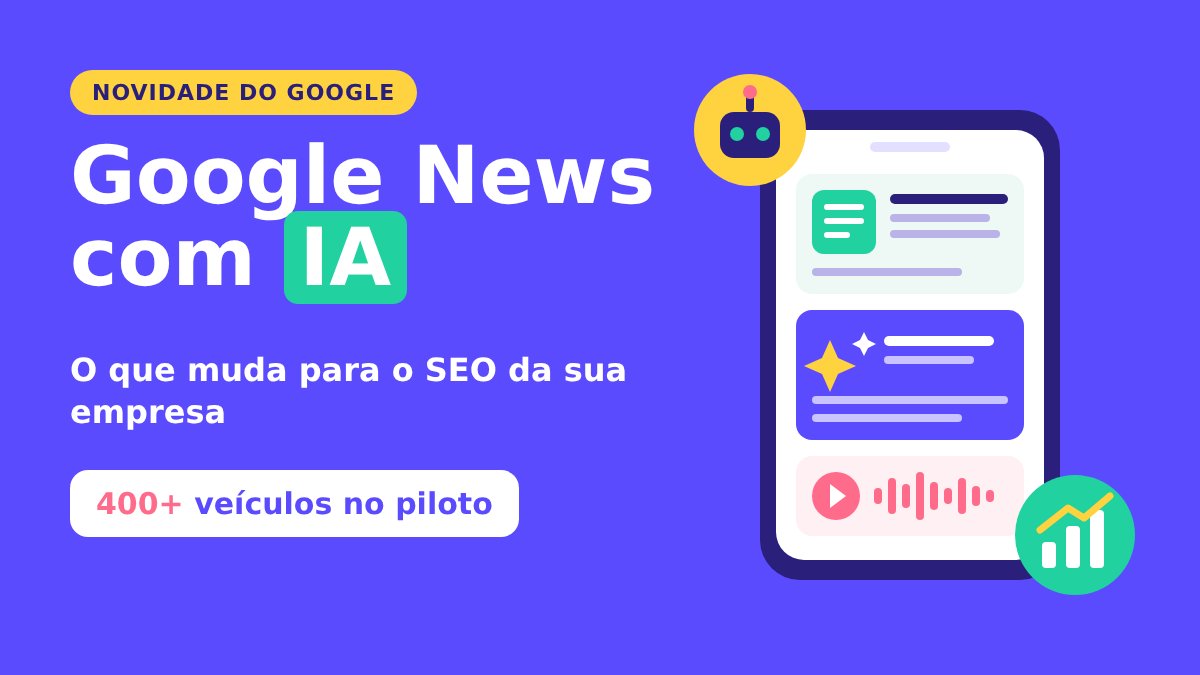 Google News com IA: piloto com mais de 400 veículos e o impacto no SEO